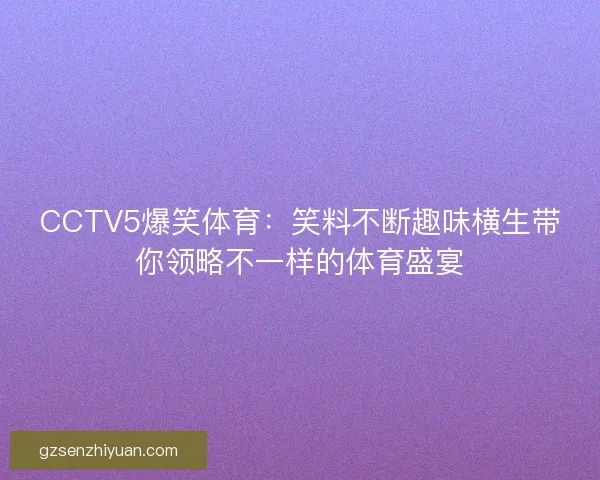 CCTV5爆笑体育：笑料不断趣味横生带你领略不一样的体育盛宴
