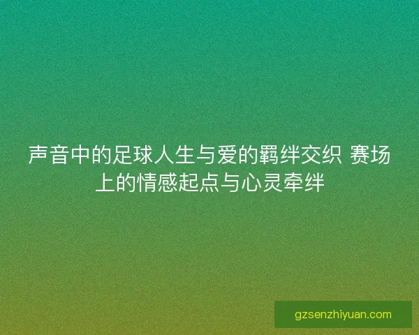 声音中的足球人生与爱的羁绊交织 赛场上的情感起点与心灵牵绊