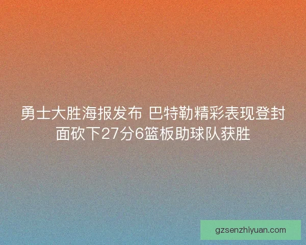 勇士大胜海报发布 巴特勒精彩表现登封面砍下27分6篮板助球队获胜