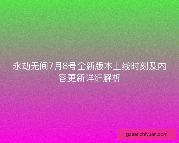 永劫无间7月8号全新版本上线时刻及内容更新详细解析