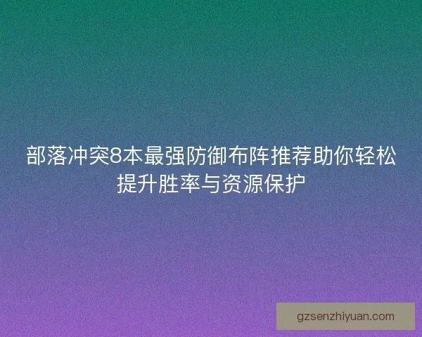 部落冲突8本最强防御布阵推荐助你轻松提升胜率与资源保护