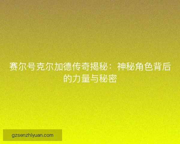 赛尔号克尔加德传奇揭秘：神秘角色背后的力量与秘密