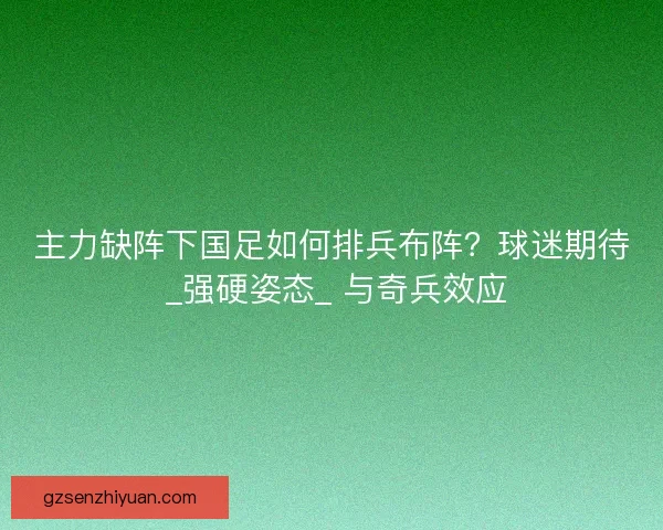 主力缺阵下国足如何排兵布阵？球迷期待 _强硬姿态_ 与奇兵效应