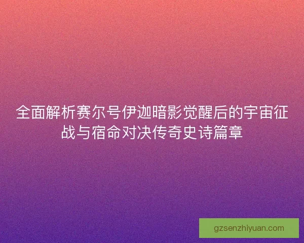 全面解析赛尔号伊迦暗影觉醒后的宇宙征战与宿命对决传奇史诗篇章