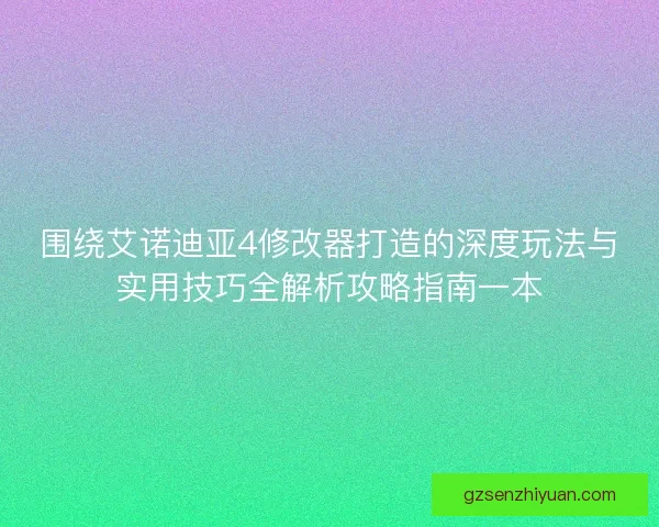 围绕艾诺迪亚4修改器打造的深度玩法与实用技巧全解析攻略指南一本