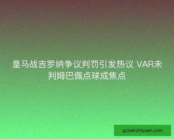 皇马战吉罗纳争议判罚引发热议 VAR未判姆巴佩点球成焦点